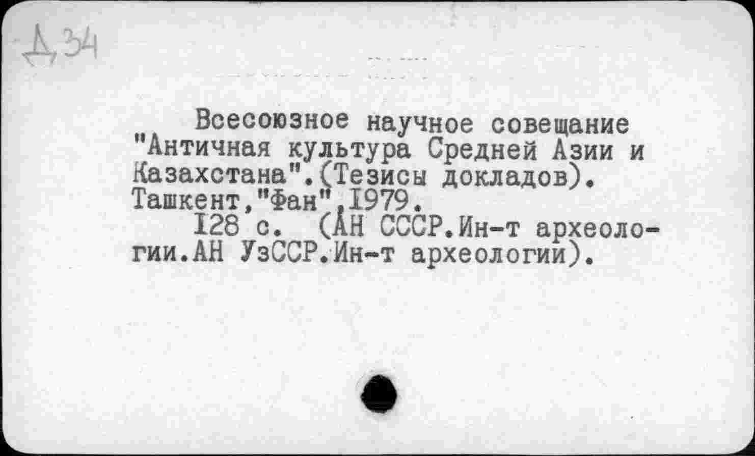 ﻿Всесоюзное научное совещание Античная культура Средней Азии и Казахстана".(Тезисы докладов). Ташкент,"Фан".1979.
128 с. (АН СССР.Ин-т археологии.АН УзССР.Ин-т археологии).